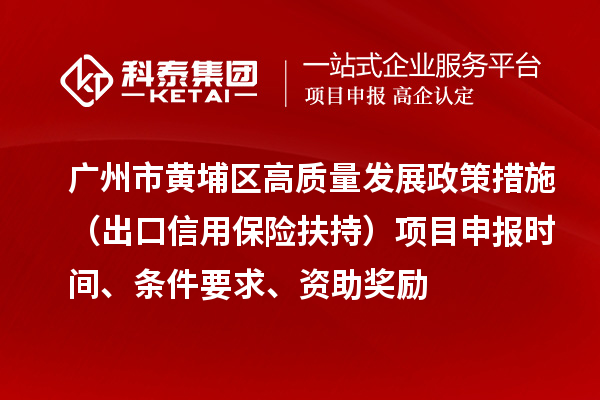 廣州市黃埔區(qū)高質(zhì)量發(fā)展政策措施 （出口信用保險(xiǎn)扶持）項(xiàng)目申報(bào)時(shí)間、條件要求、資助獎(jiǎng)勵(lì)