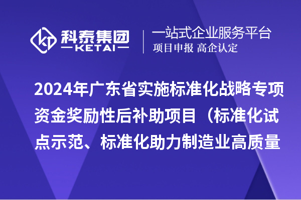 2024年廣東省實施標準化戰(zhàn)略專項資金獎勵性后補助項目（標準化試點示范、標準化助力制造業(yè)高質量發(fā)展重點項目“揭榜掛帥”、預制菜全產業(yè)鏈標準化試點）申報時間、條件要求