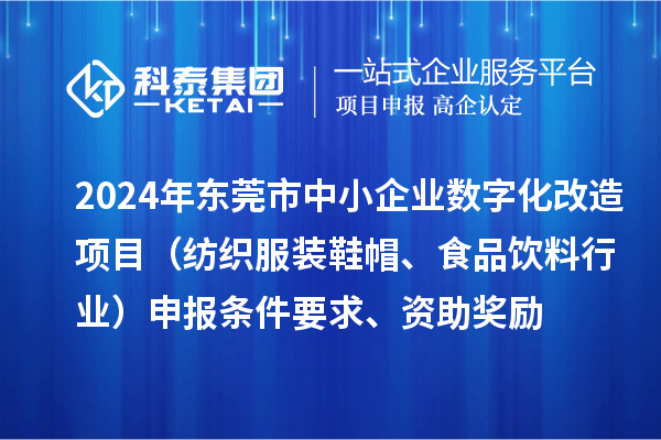 2024年東莞市中小企業(yè)數(shù)字化轉(zhuǎn)型城市試點(diǎn)專項(xiàng)資金數(shù)字化改造項(xiàng)目（紡織服裝鞋帽、食品飲料行業(yè)）申報(bào)條件要求、資助獎(jiǎng)勵(lì)