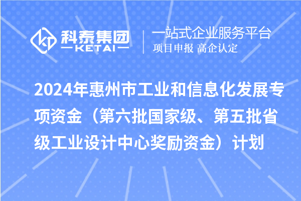 2024年惠州市工業(yè)和信息化發(fā)展專項資金（第六批國家級、第五批省級工業(yè)設(shè)計中心獎勵資金）計劃