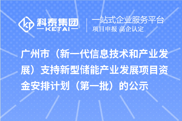 廣州市（新一代信息技術(shù)和產(chǎn)業(yè)發(fā)展）支持新型儲能產(chǎn)業(yè)發(fā)展項(xiàng)目資金安排計(jì)劃（第一批）的公示