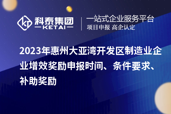 2023年惠州大亞灣開發(fā)區(qū)制造業(yè)企業(yè)增效獎(jiǎng)勵(lì)申報(bào)時(shí)間、條件要求、補(bǔ)助獎(jiǎng)勵(lì)