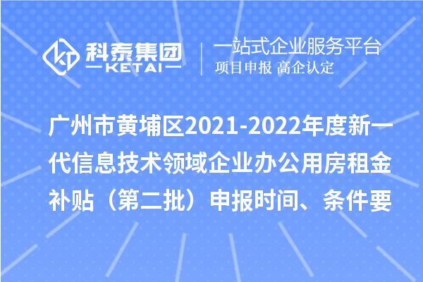 廣州市黃埔區(qū)2021-2022年度新一代信息技術(shù)領(lǐng)域企業(yè)辦公用房租金補(bǔ)貼（第二批）申報(bào)時(shí)間、條件要求、補(bǔ)助獎(jiǎng)勵(lì)