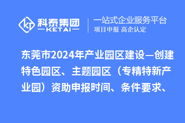 東莞市2024年產(chǎn)業(yè)園區(qū)建設(shè)—?jiǎng)?chuàng)建特色園區(qū)、主題園區(qū)（專精特新產(chǎn)業(yè)園）資助申報(bào)時(shí)間、條件要求、補(bǔ)助獎(jiǎng)勵(lì)