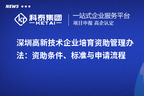 深圳高新技術企業(yè)培育資助管理辦法：資助條件、標準與申請流程