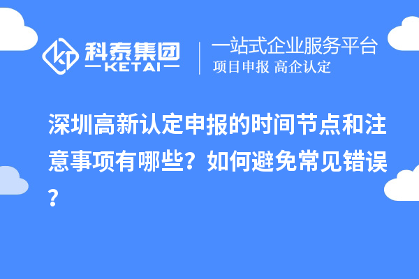 深圳高新認定申報的時間節(jié)點和注意事項有哪些？如何避免常見錯誤？