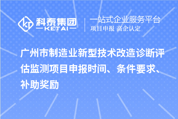 廣州市制造業(yè)新型技術(shù)改造診斷評(píng)估監(jiān)測(cè)項(xiàng)目申報(bào)時(shí)間、條件要求、補(bǔ)助獎(jiǎng)勵(lì)