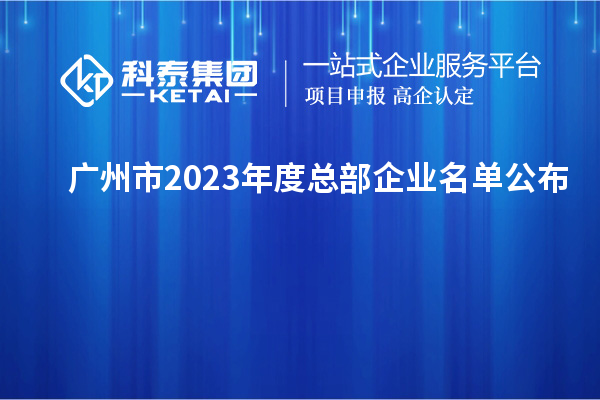 廣州市2023年度總部企業(yè)名單公布