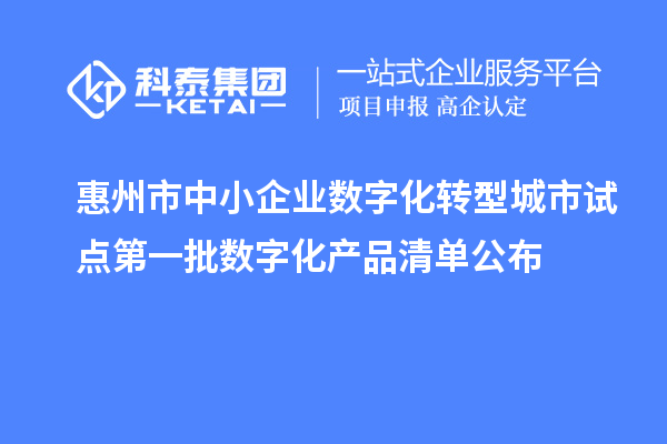 惠州市中小企業(yè)數(shù)字化轉(zhuǎn)型城市試點(diǎn)第一批數(shù)字化產(chǎn)品清單公布