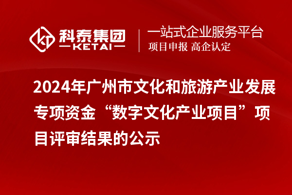 2024年廣州市文化和旅游產(chǎn)業(yè)發(fā)展專項(xiàng)資金“數(shù)字文化產(chǎn)業(yè)項(xiàng)目”項(xiàng)目評(píng)審結(jié)果的公示