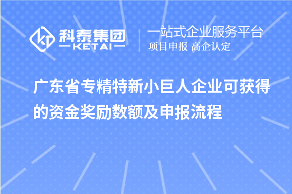 廣東省專精特新小巨人企業(yè)可獲得的資金獎(jiǎng)勵(lì)數(shù)額及申報(bào)流程