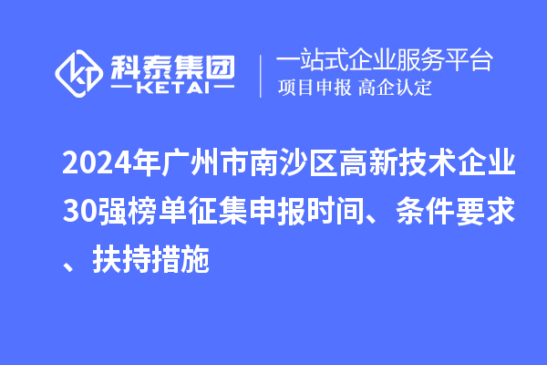 2024年廣州市南沙區(qū)高新技術(shù)企業(yè)30強(qiáng)榜單征集申報(bào)時(shí)間、條件要求、扶持措施