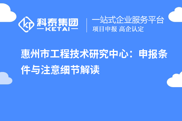 惠州市工程技術(shù)研究中心：申報(bào)條件與注意細(xì)節(jié)解讀