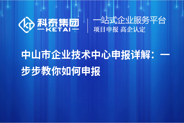 中山市企業(yè)技術(shù)中心申報(bào)詳解：一步步教你如何申報(bào)