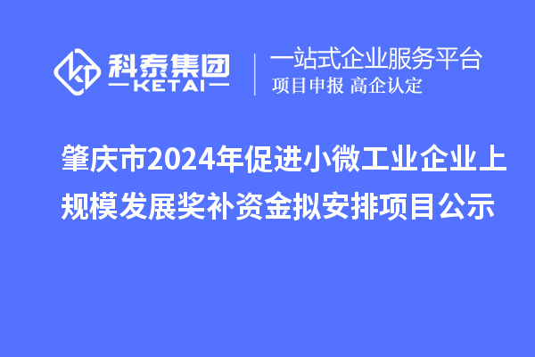 肇慶市2024年促進(jìn)小微工業(yè)企業(yè)上規(guī)模發(fā)展獎補(bǔ)資金擬安排項(xiàng)目公示