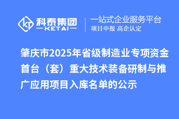 肇慶市2025年省級(jí)制造業(yè)專項(xiàng)資金首臺(tái)（套）重大技術(shù)裝備研制與推廣應(yīng)用項(xiàng)目入庫名單的公示