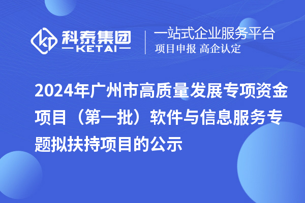 2024年廣州市促進工業(yè)和信息化產(chǎn)業(yè)高質(zhì)量發(fā)展專項資金項目（第一批）軟件與信息服務(wù)專題擬扶持項目的公示