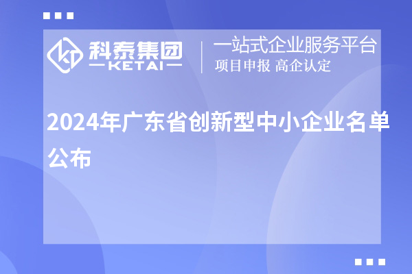 2024年廣東省創(chuàng)新型中小企業(yè)名單公布