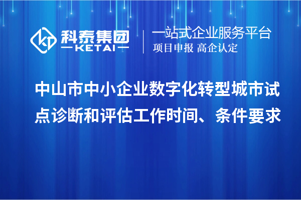 中山市中小企業(yè)數(shù)字化轉型城市試點診斷和評估工作時間、條件要求