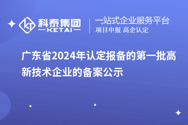 【3180家】廣東省2024年認定報備的第一批高新技術(shù)企業(yè)的備案公示