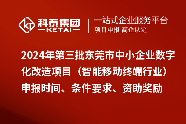 2024年第三批東莞市中小企業(yè)數(shù)字化改造項目（智能移動終端行業(yè)）申報時間、條件要求、資助獎勵