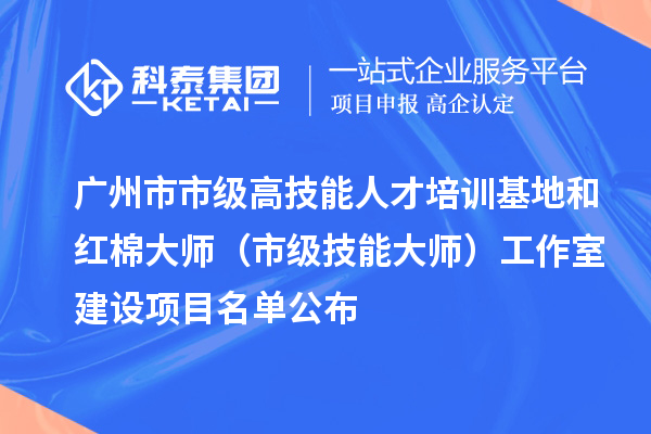 廣州市市級高技能人才培訓基地和紅棉大師（市級技能大師）工作室建設(shè)項目名單公布