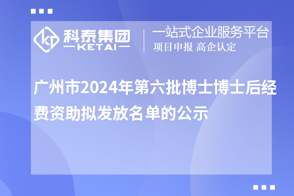 廣州市2024年第六批博士博士后經(jīng)費資助擬發(fā)放名單的公示