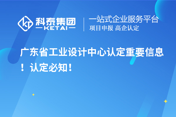 廣東省工業(yè)設(shè)計(jì)中心認(rèn)定重要信息！認(rèn)定必知！