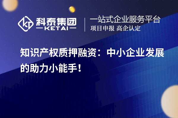 知識產(chǎn)權(quán)質(zhì)押融資：中小企業(yè)發(fā)展的助力小能手！