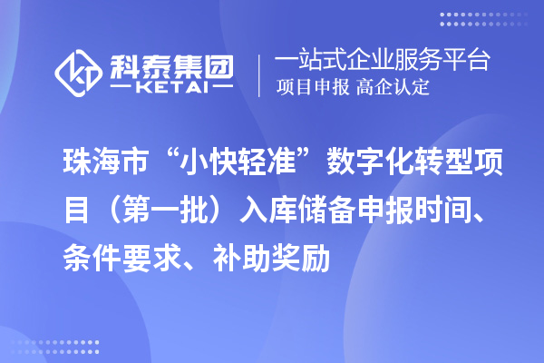 珠海市支持中小企業(yè)數(shù)字化轉型“小快輕準”數(shù)字化轉型項目（第一批）入庫儲備申報時間、條件要求、補助獎勵