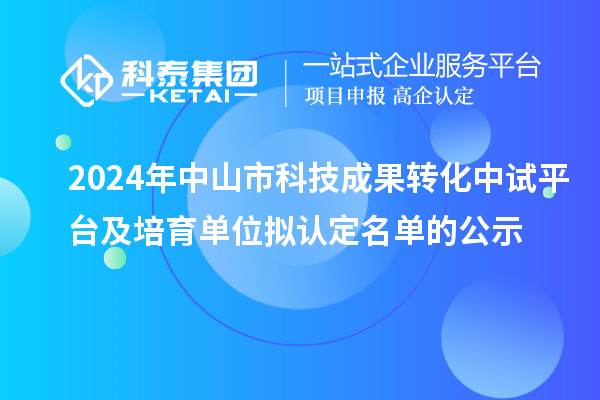 2024年中山市科技成果轉(zhuǎn)化中試平臺(tái)及培育單位擬認(rèn)定名單的公示