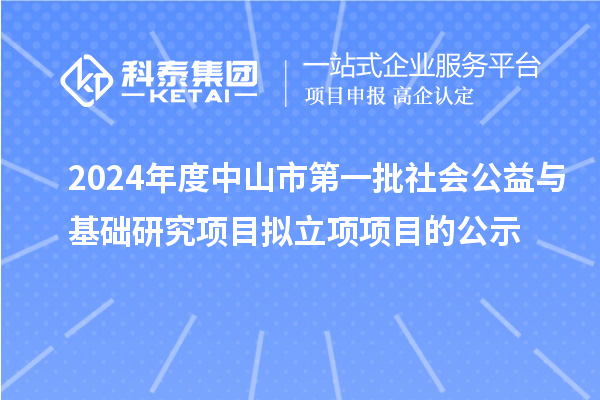 2024年度中山市第一批社會(huì)公益與基礎(chǔ)研究項(xiàng)目擬立項(xiàng)項(xiàng)目的公示