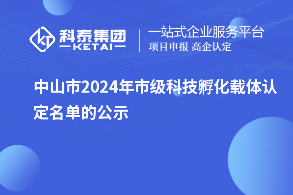 中山市2024年市級科技孵化載體認(rèn)定名單的公示