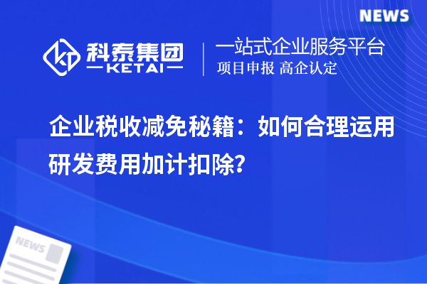 企業(yè)稅收減免秘籍：如何合理運(yùn)用研發(fā)費(fèi)用加計(jì)扣除？