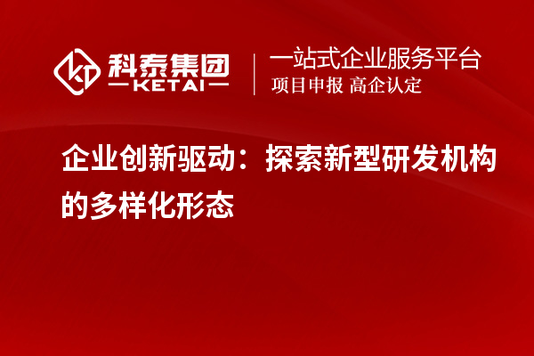 企業(yè)創(chuàng)新驅(qū)動：探索新型研發(fā)機構(gòu)的多樣化形態(tài)