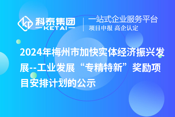 2024年梅州市加快實(shí)體經(jīng)濟(jì)振興發(fā)展--工業(yè)發(fā)展“專(zhuān)精特新”獎(jiǎng)勵(lì)項(xiàng)目安排計(jì)劃的公示