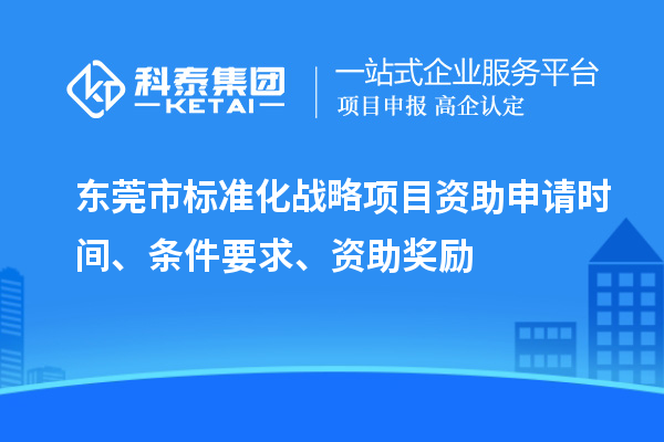 東莞市標準化戰(zhàn)略項目資助申請時間、條件要求、資助獎勵