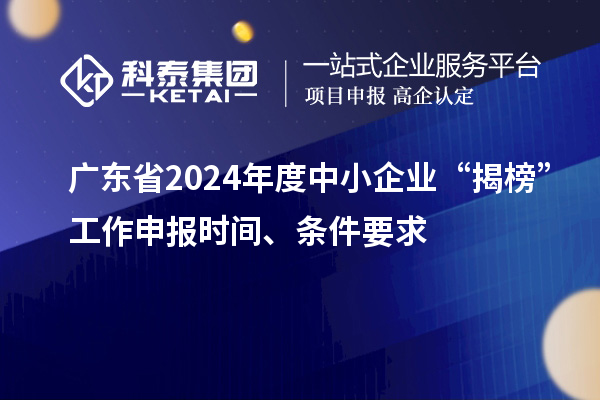 廣東省2024年度中小企業(yè)“揭榜”工作申報時間、條件要求