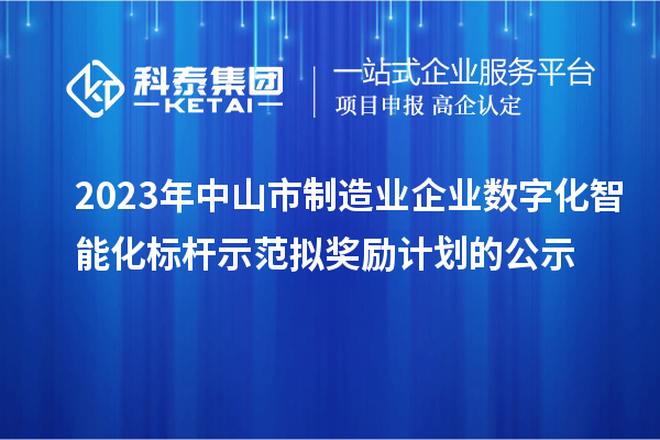 2023年中山市制造業(yè)企業(yè)數(shù)字化智能化標(biāo)桿示范擬獎勵計劃的公示