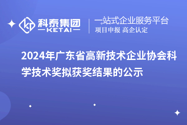 2024年廣東省高新技術(shù)企業(yè)協(xié)會(huì)科學(xué)技術(shù)獎(jiǎng)擬獲獎(jiǎng)結(jié)果的公示