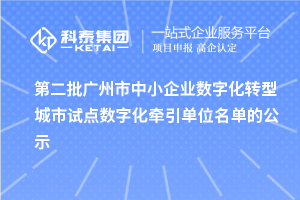 第二批廣州市中小企業(yè)數(shù)字化轉(zhuǎn)型城市試點數(shù)字化牽引單位名單的公示