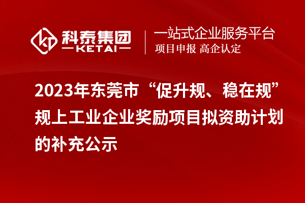 2023年?yáng)|莞市“促升規(guī)、穩(wěn)在規(guī)”規(guī)上工業(yè)企業(yè)獎(jiǎng)勵(lì)項(xiàng)目擬資助計(jì)劃的補(bǔ)充公示