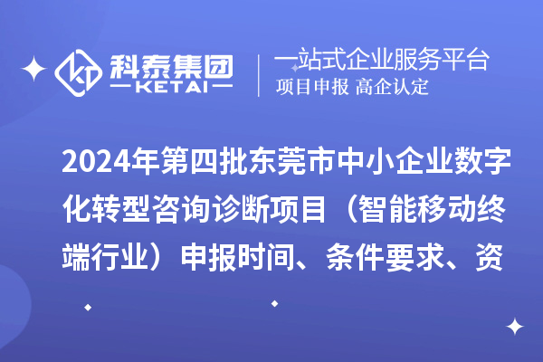 2024年第四批東莞市中小企業(yè)數(shù)字化轉型咨詢診斷項目（智能移動終端行業(yè)）申報時間、條件要求、資助獎勵