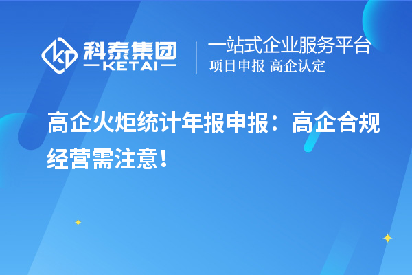 高企火炬統(tǒng)計(jì)年報(bào)申報(bào)：高企合規(guī)經(jīng)營(yíng)需注意！