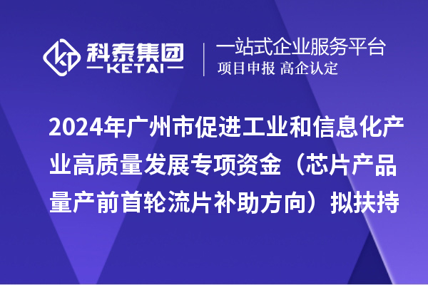 2024年廣州市促進(jìn)工業(yè)和信息化產(chǎn)業(yè)高質(zhì)量發(fā)展專項(xiàng)資金（芯片產(chǎn)品量產(chǎn)前首輪流片補(bǔ)助方向）擬扶持項(xiàng)目的公示