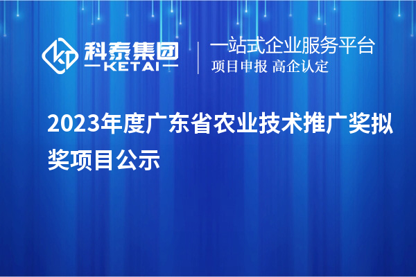 2023年度廣東省農(nóng)業(yè)技術推廣獎擬獎項目公示