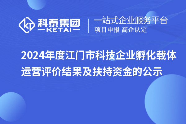 2024年度江門市科技企業(yè)孵化載體運(yùn)營評(píng)價(jià)結(jié)果及扶持資金的公示