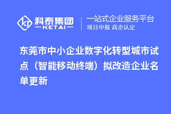 東莞市中小企業(yè)數(shù)字化轉(zhuǎn)型城市試點(diǎn)（智能移動終端）擬改造企業(yè)名單更新