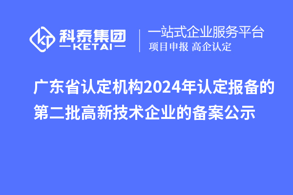 【5139家】廣東省認(rèn)定機(jī)構(gòu)2024年認(rèn)定報(bào)備的第二批高新技術(shù)企業(yè)的備案公示