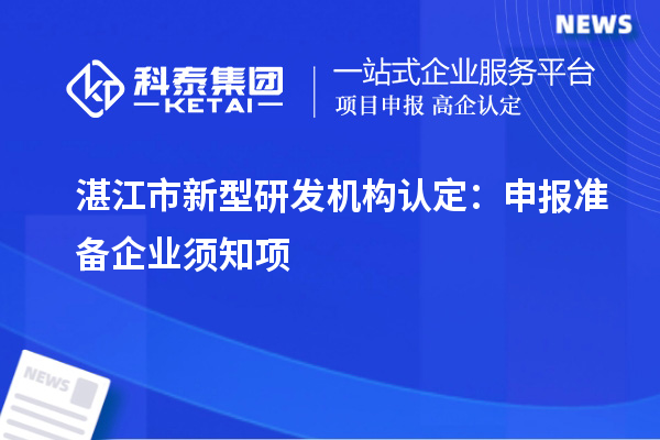 湛江市新型研發(fā)機構(gòu)認(rèn)定：申報準(zhǔn)備企業(yè)須知項